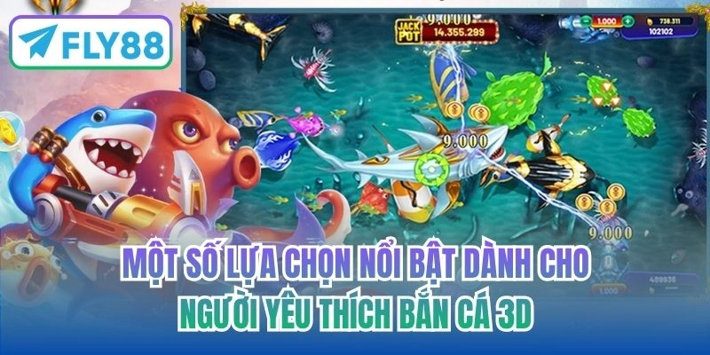 Một số lựa chọn nổi bật dành cho người yêu thích bắn cá 3D